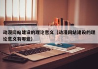 动漫网站建设的理论意义（动漫网站建设的理论意义有哪些）